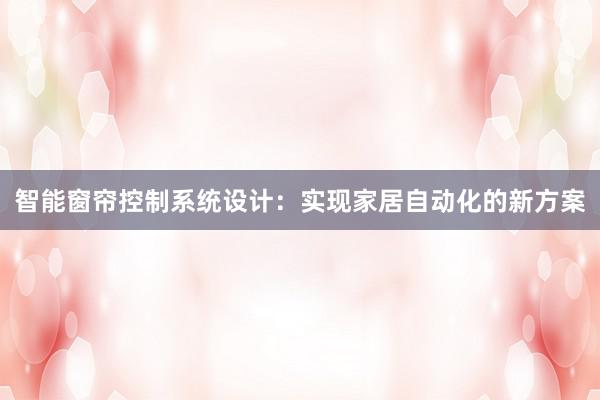 智能窗帘控制系统设计：实现家居自动化的新方案